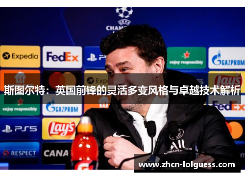 斯图尔特：英国前锋的灵活多变风格与卓越技术解析
