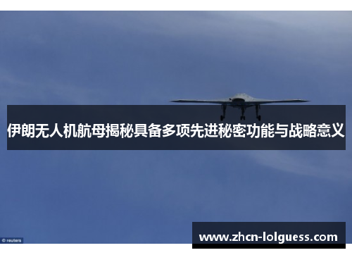 伊朗无人机航母揭秘具备多项先进秘密功能与战略意义